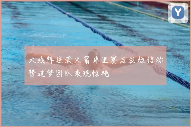 大残阵逆袭火箭库里赛后发短信称赞追梦团队表现惊艳
