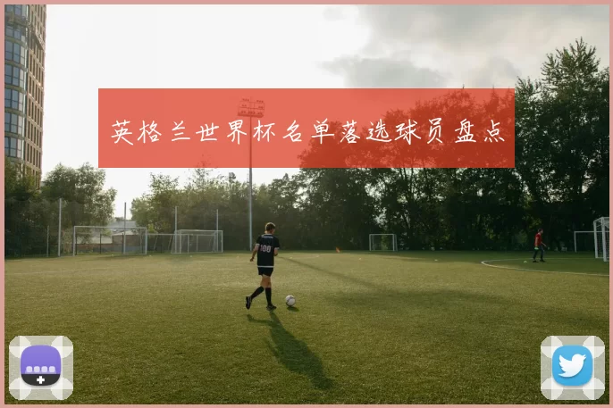 英格兰世界杯名单落选球员盘点
