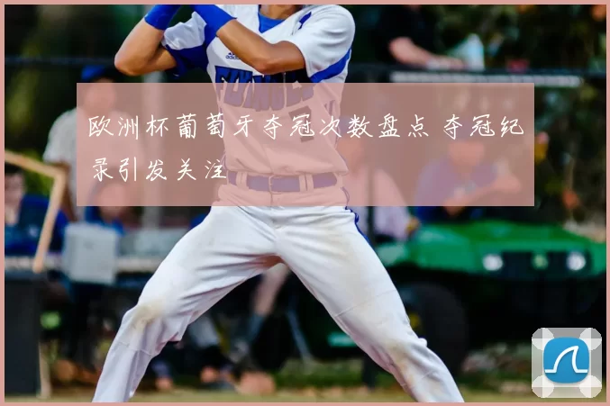 欧洲杯葡萄牙夺冠次数盘点 夺冠纪录引发关注