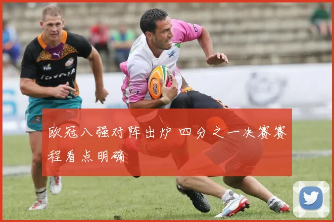 欧冠八强对阵出炉 四分之一决赛赛程看点明确
