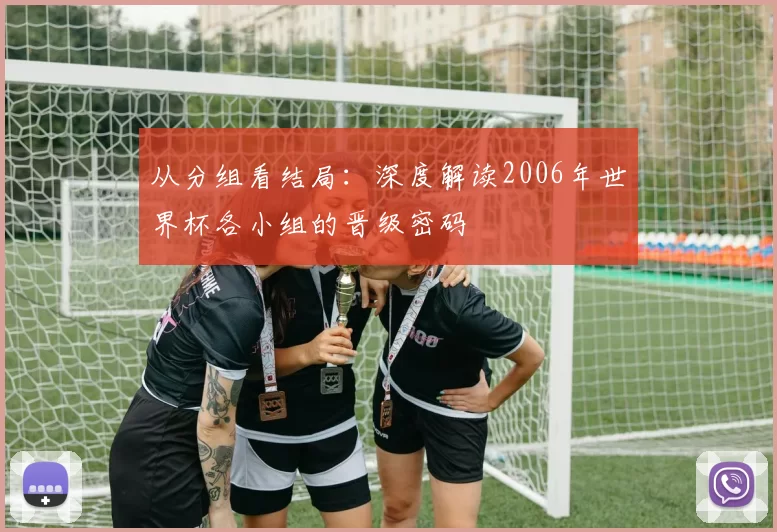 从分组看结局:深度解读2006年世界杯各小组的晋级密码