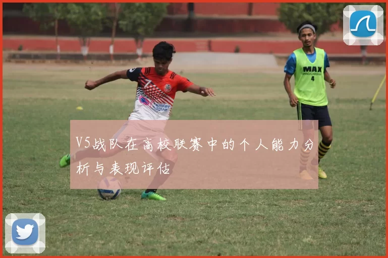 V5战队在高校联赛中的个人能力分析与表现评估