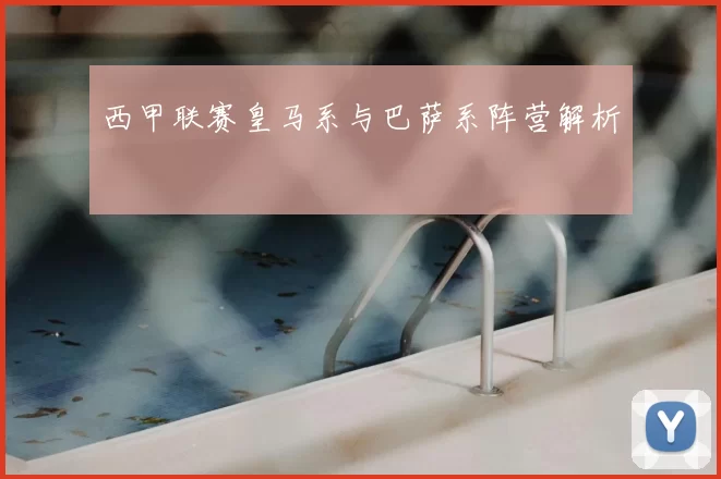 西甲联赛皇马系与巴萨系阵营解析