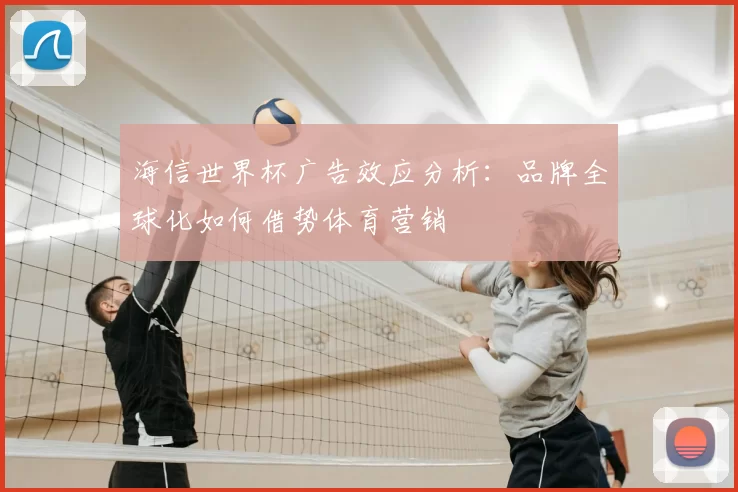 海信世界杯广告效应分析:品牌全球化如何借势体育营销