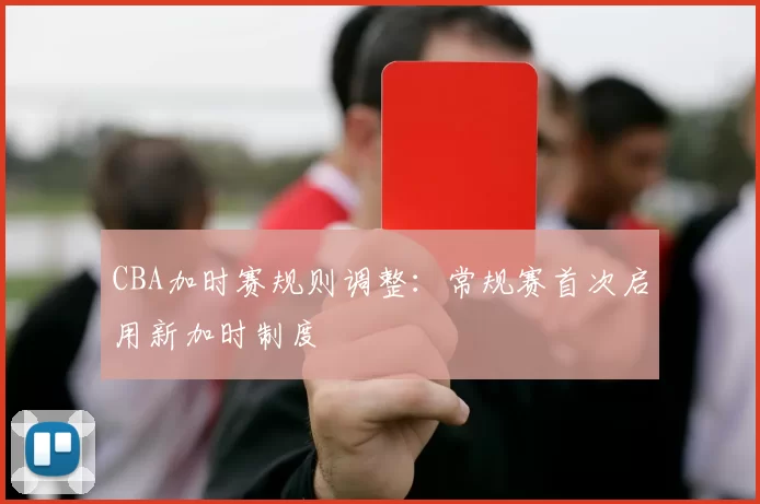 CBA加时赛规则调整：常规赛首次启用新加时制度