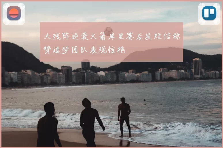 大残阵逆袭火箭库里赛后发短信称赞追梦团队表现惊艳