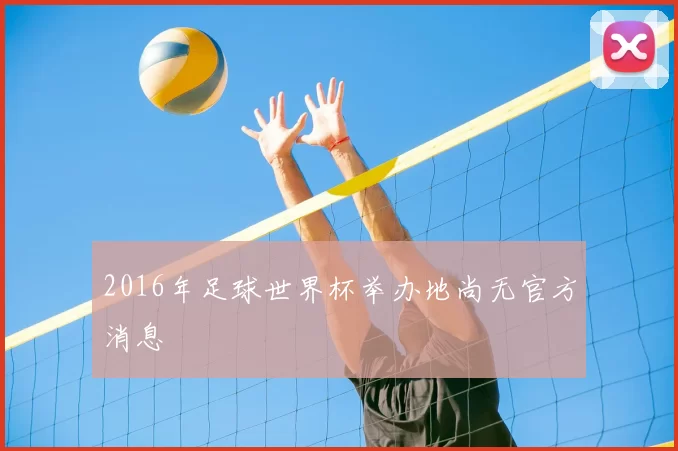 2016年足球世界杯举办地尚无官方消息