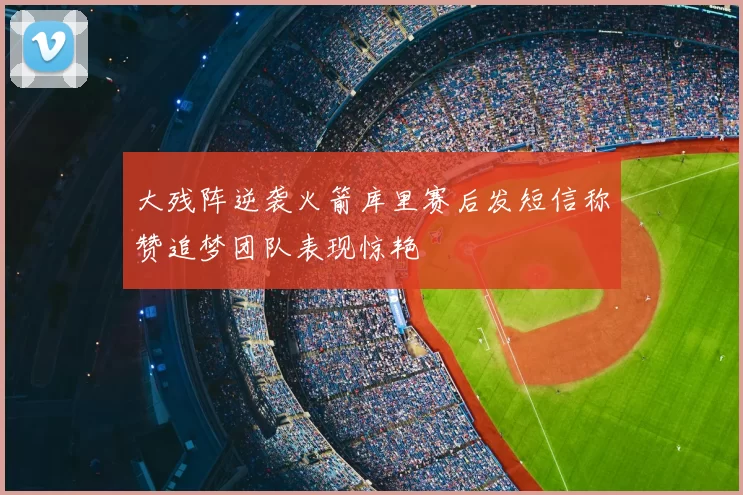 大残阵逆袭火箭库里赛后发短信称赞追梦团队表现惊艳