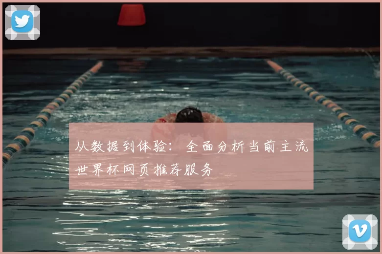 从数据到体验：全面分析当前主流世界杯网页推荐服务