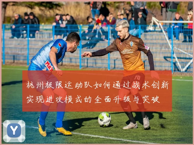 杭州极限运动队如何通过战术创新实现进攻模式的全面升级与突破