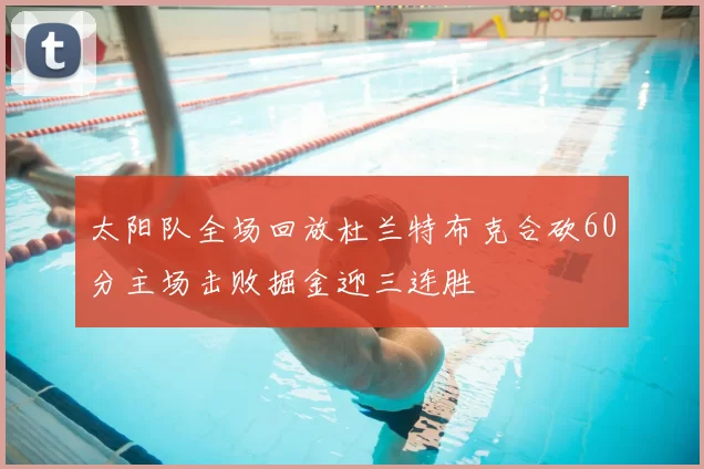 太阳队全场回放杜兰特布克合砍60分主场击败掘金迎三连胜