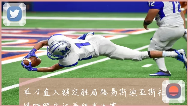 单刀直入锁定胜局路易斯迪亚斯社媒晒照庆祝晋级半决赛