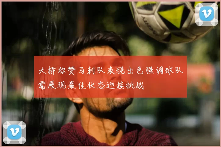 大桥称赞马刺队表现出色强调球队需展现最佳状态迎接挑战