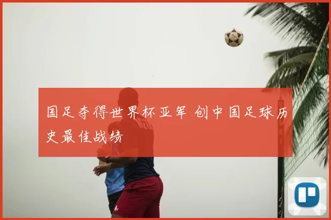 国足夺得世界杯亚军 创中国足球历史最佳战绩
