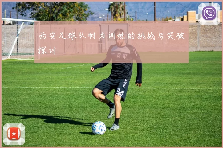 西安足球队耐力训练的挑战与突破探讨