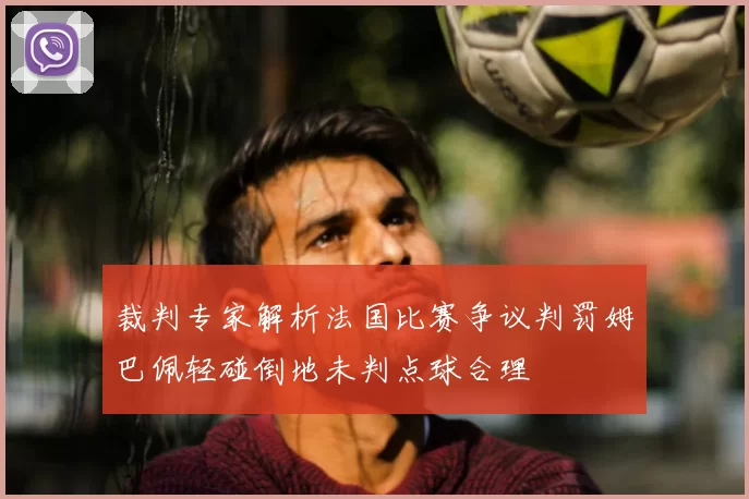 裁判专家解析法国比赛争议判罚姆巴佩轻碰倒地未判点球合理