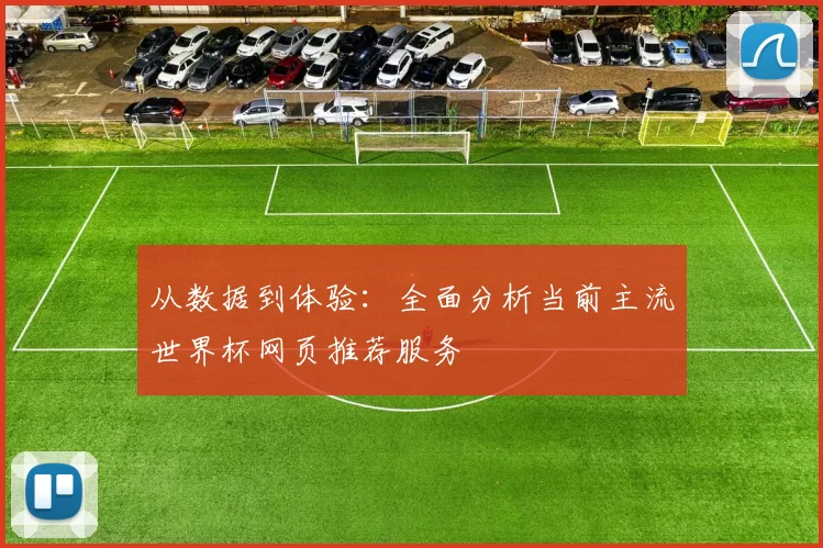从数据到体验：全面分析当前主流世界杯网页推荐服务