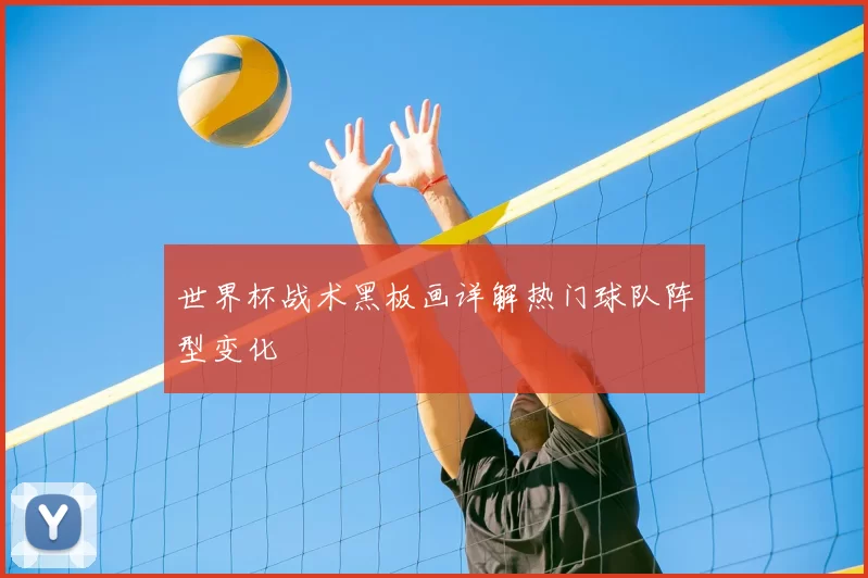 世界杯战术黑板画详解热门球队阵型变化