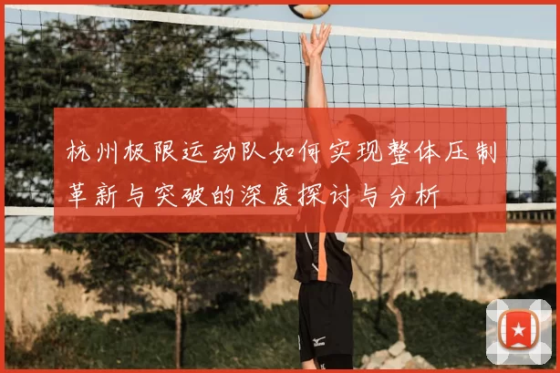 杭州极限运动队如何实现整体压制革新与突破的深度探讨与分析