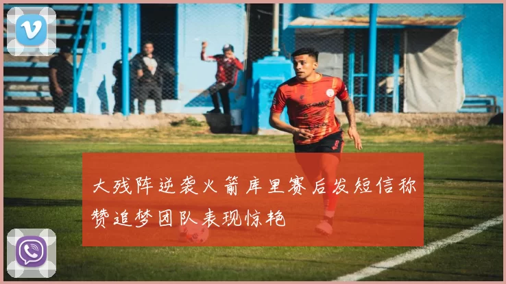 大残阵逆袭火箭库里赛后发短信称赞追梦团队表现惊艳