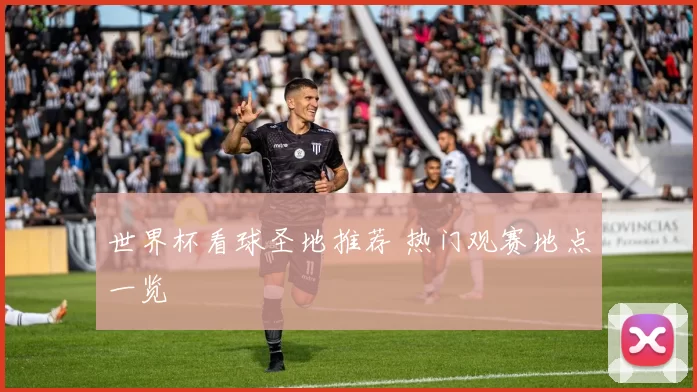 世界杯看球圣地推荐 热门观赛地点一览