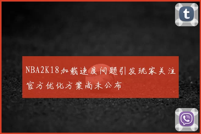 NBA2K18加载速度问题引发玩家关注官方优化方案尚未公布