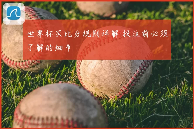 世界杯买比分规则详解 投注前必须了解的细节