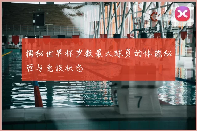揭秘世界杯岁数最大球员的体能秘密与竞技状态