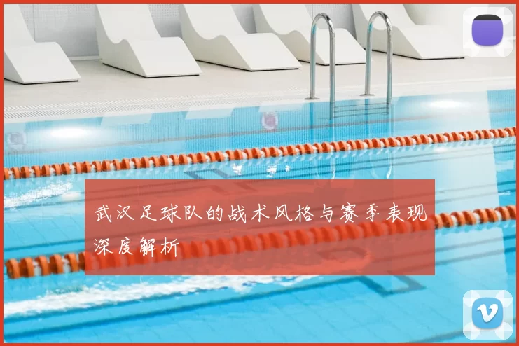 武汉足球队的战术风格与赛季表现深度解析