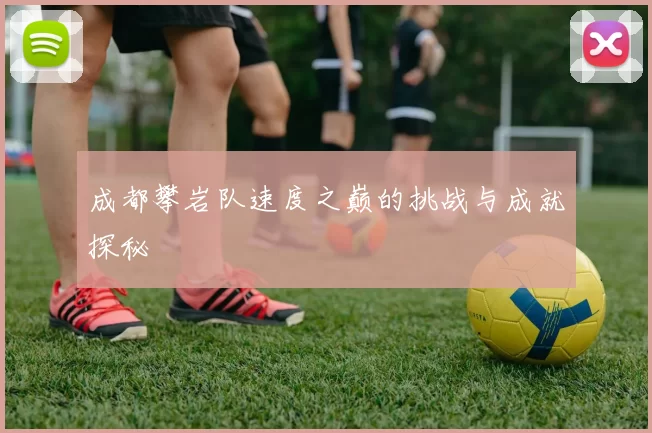 成都攀岩队速度之巅的挑战与成就探秘