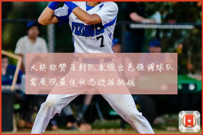 大桥称赞马刺队表现出色强调球队需展现最佳状态迎接挑战