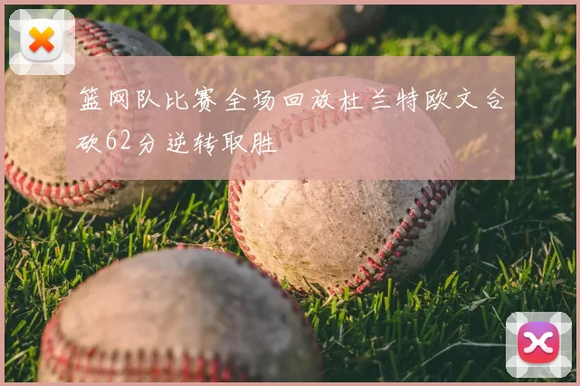 篮网队比赛全场回放杜兰特欧文合砍62分逆转取胜