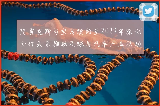 阿贾克斯与宝马续约至2029年深化合作关系推动足球与汽车产业联动