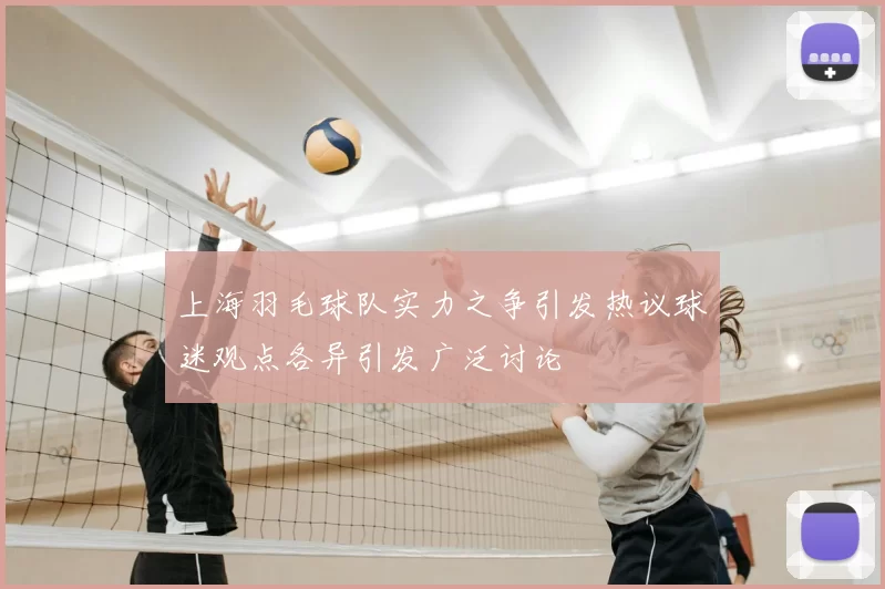 上海羽毛球队实力之争引发热议球迷观点各异引发广泛讨论