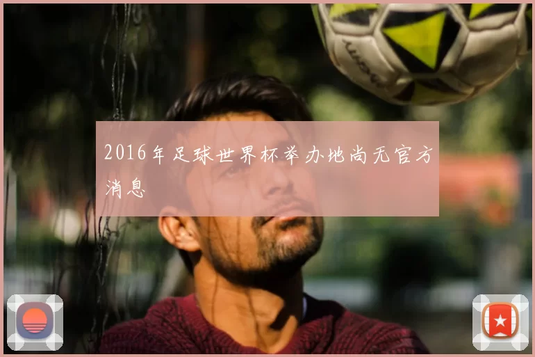 2016年足球世界杯举办地尚无官方消息