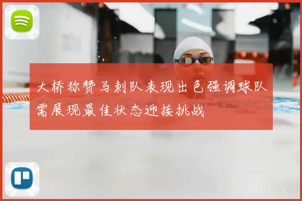 大桥称赞马刺队表现出色强调球队需展现最佳状态迎接挑战